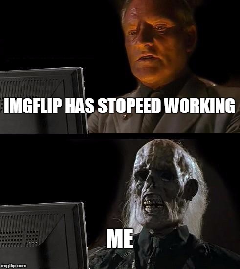 I'll Just Wait Here | IMGFLIP HAS STOPEED WORKING; ME | image tagged in memes,ill just wait here | made w/ Imgflip meme maker