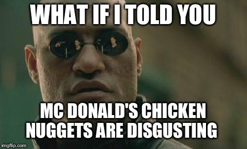 Matrix Morpheus | WHAT IF I TOLD YOU; MC DONALD'S CHICKEN NUGGETS ARE DISGUSTING | image tagged in memes,matrix morpheus | made w/ Imgflip meme maker