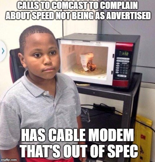 Microwave kid | CALLS TO COMCAST TO COMPLAIN ABOUT SPEED NOT BEING AS ADVERTISED; HAS CABLE MODEM THAT'S OUT OF SPEC | image tagged in microwave kid | made w/ Imgflip meme maker