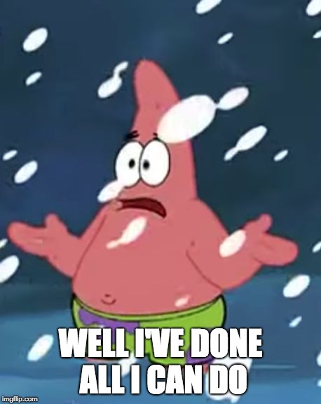 I've Done All I Can Do Patrick | WELL I'VE DONE ALL I CAN DO | image tagged in patrick,relatable | made w/ Imgflip meme maker