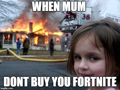 Disaster Girl | WHEN MUM; DONT BUY YOU FORTNITE | image tagged in memes,disaster girl | made w/ Imgflip meme maker
