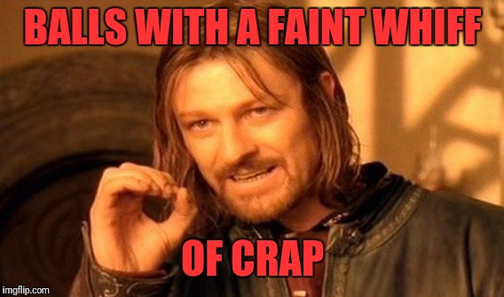 One Does Not Simply Meme | BALLS WITH A FAINT WHIFF OF CRAP | image tagged in memes,one does not simply | made w/ Imgflip meme maker