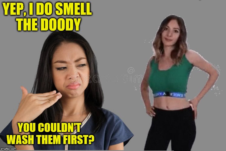 YEP, I DO SMELL THE DOODY YOU COULDN'T WASH THEM FIRST? | made w/ Imgflip meme maker