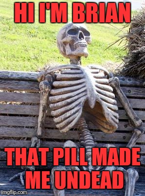 Waiting Skeleton Meme | HI I'M BRIAN THAT PILL MADE ME UNDEAD | image tagged in memes,waiting skeleton | made w/ Imgflip meme maker