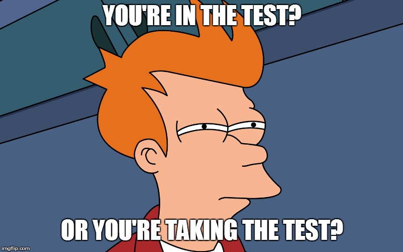 YOU'RE IN THE TEST? OR YOU'RE TAKING THE TEST? | made w/ Imgflip meme maker