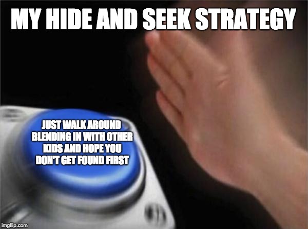 Blank Nut Button Meme | MY HIDE AND SEEK STRATEGY; JUST WALK AROUND BLENDING IN WITH OTHER KIDS AND HOPE YOU DON'T GET FOUND FIRST | image tagged in memes,blank nut button | made w/ Imgflip meme maker