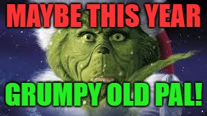 MAYBE THIS YEAR GRUMPY OLD PAL! | made w/ Imgflip meme maker