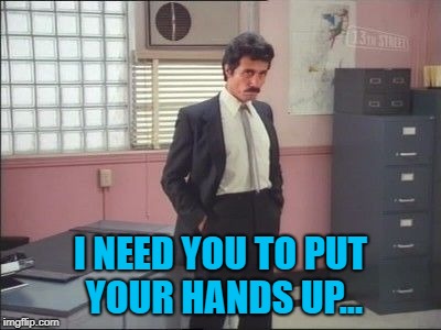 I NEED YOU TO PUT YOUR HANDS UP... | made w/ Imgflip meme maker