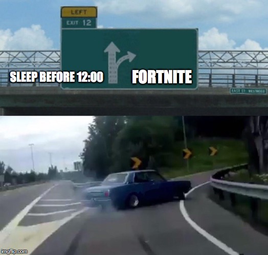 Left Exit 12 Off Ramp | FORTNITE; SLEEP BEFORE 12:00 | image tagged in memes,left exit 12 off ramp | made w/ Imgflip meme maker