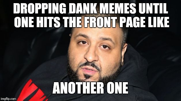 Dj Khaled Another One | DROPPING DANK MEMES UNTIL ONE HITS THE FRONT PAGE LIKE; ANOTHER ONE | image tagged in dj khaled another one | made w/ Imgflip meme maker