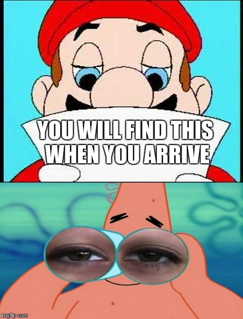 You will find this when you arrive... | YOU WILL FIND THIS WHEN YOU ARRIVE | image tagged in memes,super mario,spongebob,not cool | made w/ Imgflip meme maker