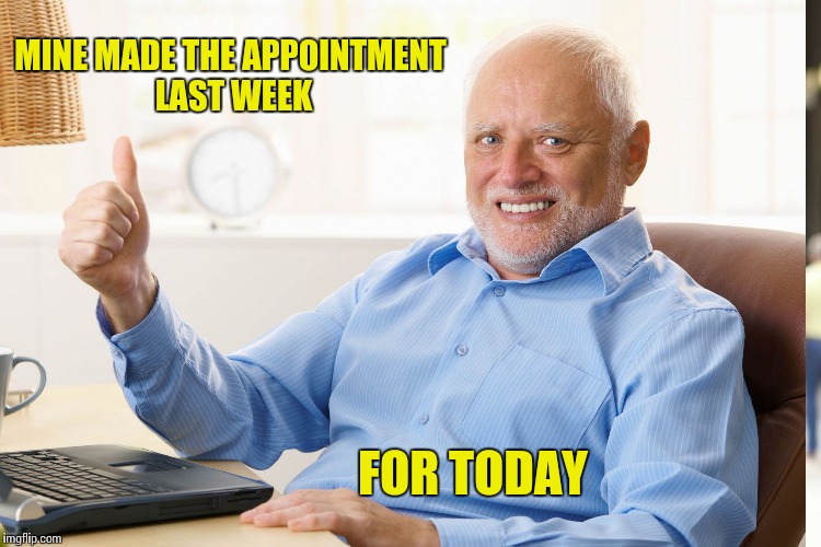 MINE MADE THE APPOINTMENT LAST WEEK FOR TODAY | made w/ Imgflip meme maker