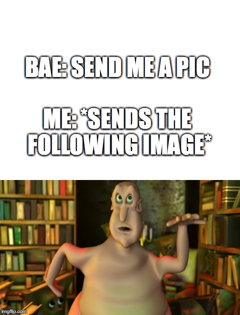 Meet the globgogabgalab | BAE: SEND ME A PIC; ME: *SENDS THE FOLLOWING IMAGE* | image tagged in memes,funny,bae,globgogabgalab,dank memes,send nudes | made w/ Imgflip meme maker
