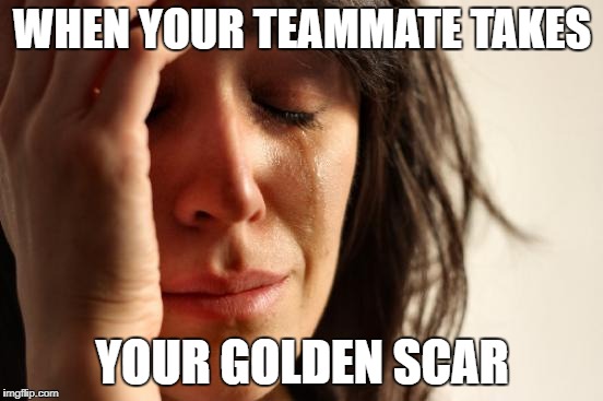 First World Problems | WHEN YOUR TEAMMATE TAKES; YOUR GOLDEN SCAR | image tagged in memes,first world problems | made w/ Imgflip meme maker