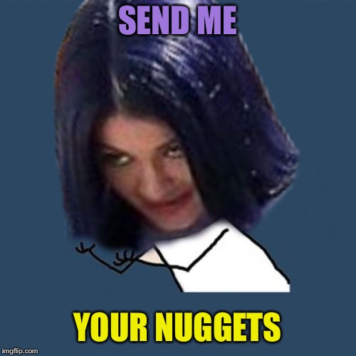 Kylie Y U No | SEND ME YOUR NUGGETS | image tagged in kylie y u no | made w/ Imgflip meme maker