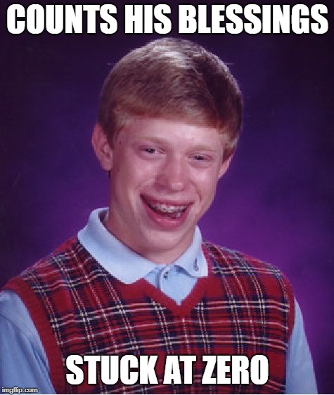 It's No Good | COUNTS HIS BLESSINGS; STUCK AT ZERO | image tagged in memes,bad luck brian | made w/ Imgflip meme maker