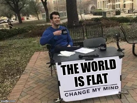 Change My Mind Meme | THE WORLD IS FLAT | image tagged in change my mind | made w/ Imgflip meme maker