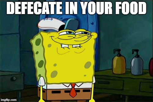 Don't You Squidward Meme | DEFECATE IN YOUR FOOD | image tagged in memes,dont you squidward | made w/ Imgflip meme maker