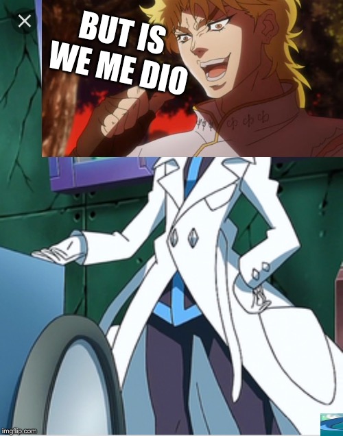 It was me dio. | BUT IS WE ME DIO | image tagged in i guess so | made w/ Imgflip meme maker