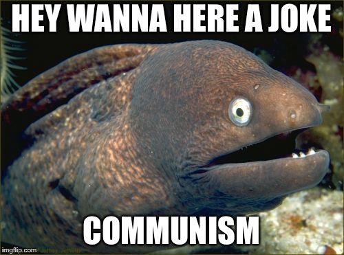 Bad Joke Eel | HEY WANNA HERE A JOKE; COMMUNISM | image tagged in memes,bad joke eel | made w/ Imgflip meme maker