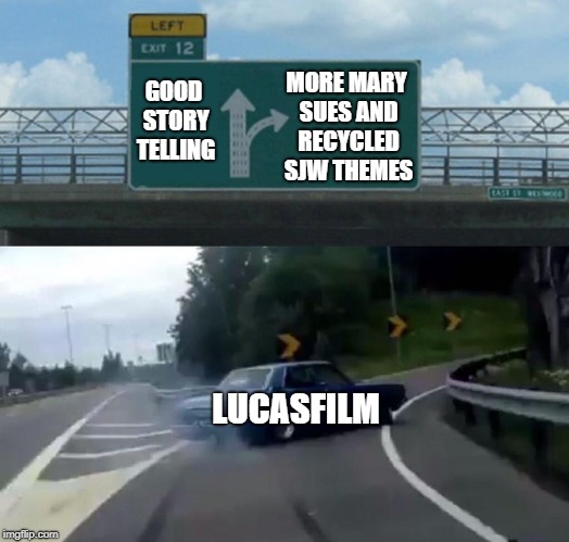 The Shroud Of The Dark Side Has Fallen On Star Wars | MORE MARY SUES AND RECYCLED SJW THEMES; GOOD STORY TELLING; LUCASFILM | image tagged in memes,left exit 12 off ramp,star wars | made w/ Imgflip meme maker
