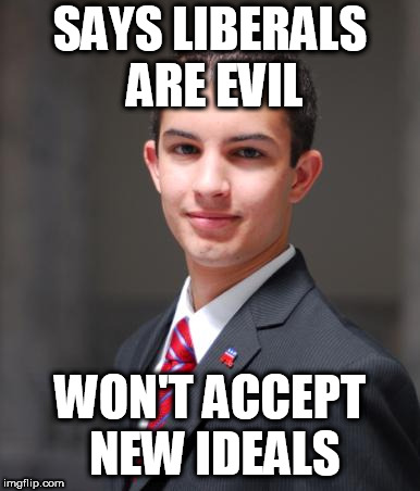 College Conservative  | SAYS LIBERALS ARE EVIL; WON'T ACCEPT NEW IDEALS | image tagged in college conservative,conservative,conservatives,hypocrisy,conservative hypocrisy,conservative bias | made w/ Imgflip meme maker