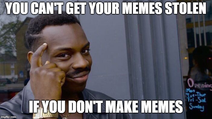 Roll Safe Think About It Meme | YOU CAN'T GET YOUR MEMES STOLEN IF YOU DON'T MAKE MEMES | image tagged in memes,roll safe think about it | made w/ Imgflip meme maker