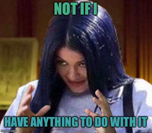 Kylie Aliens | NOT IF I HAVE ANYTHING TO DO WITH IT | image tagged in kylie aliens | made w/ Imgflip meme maker