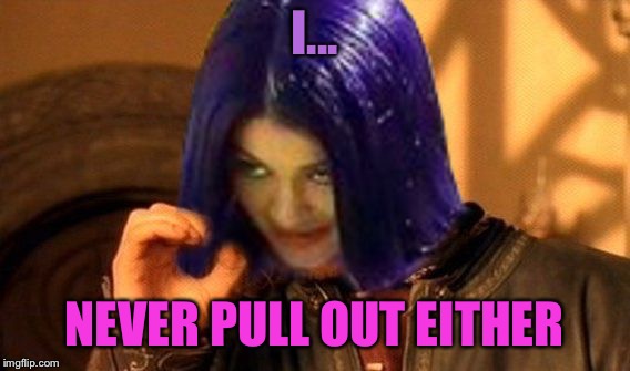 Kylie Does Not Simply | I... NEVER PULL OUT EITHER | image tagged in kylie does not simply | made w/ Imgflip meme maker