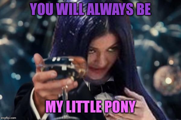 Kylie Cheers | YOU WILL ALWAYS BE MY LITTLE PONY | image tagged in kylie cheers | made w/ Imgflip meme maker