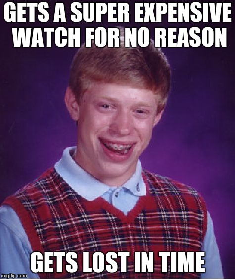 Bad Luck Brian Meme | GETS A SUPER EXPENSIVE WATCH FOR NO REASON; GETS LOST IN TIME | image tagged in memes,bad luck brian | made w/ Imgflip meme maker