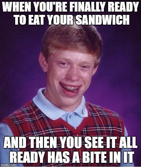 Bad Luck Brian Meme | WHEN YOU'RE FINALLY READY TO EAT YOUR SANDWICH; AND THEN YOU SEE IT ALL READY HAS A BITE IN IT | image tagged in memes,bad luck brian | made w/ Imgflip meme maker