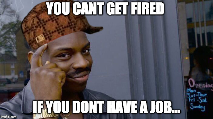 Roll Safe Think About It | YOU CANT GET FIRED; IF YOU DONT HAVE A JOB... | image tagged in memes,roll safe think about it,scumbag | made w/ Imgflip meme maker