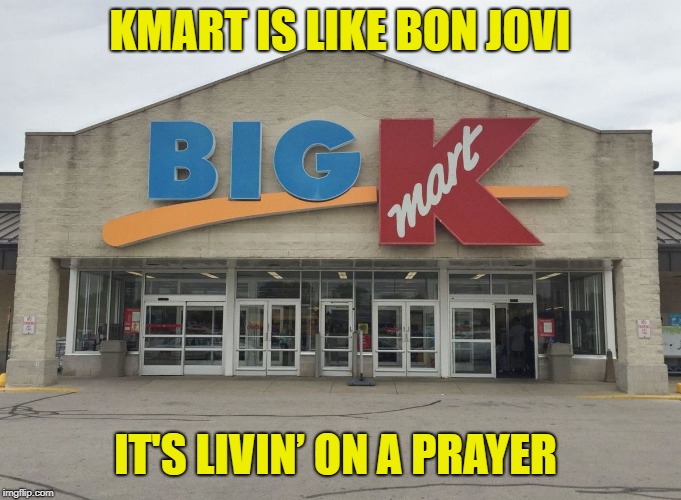 KMart | KMART IS LIKE BON JOVI; IT'S LIVIN’ ON A PRAYER | image tagged in kmart | made w/ Imgflip meme maker