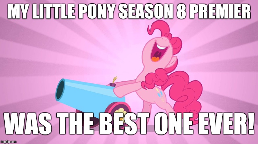 SO AWESOME! YOU HAVE TO GO SEE IT! | MY LITTLE PONY SEASON 8 PREMIER; WAS THE BEST ONE EVER! | image tagged in pinkie pie's party cannon,memes,my little pony,my little pony meme week,xanderbrony | made w/ Imgflip meme maker