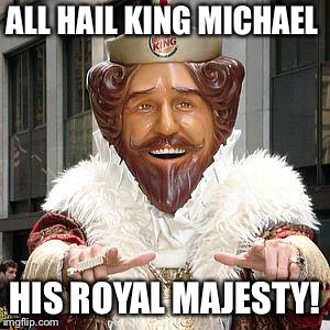 burger king | ALL HAIL KING MICHAEL; HIS ROYAL MAJESTY! | image tagged in burger king | made w/ Imgflip meme maker