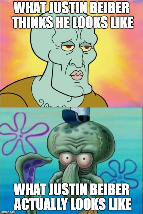 Squidward | WHAT JUSTIN BEIBER THINKS HE LOOKS LIKE; WHAT JUSTIN BEIBER ACTUALLY LOOKS LIKE | image tagged in memes,squidward | made w/ Imgflip meme maker