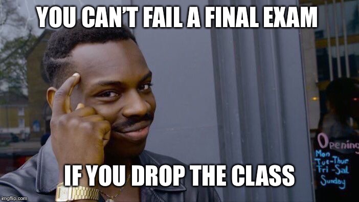 Roll Safe Think About It | YOU CAN’T FAIL A FINAL EXAM; IF YOU DROP THE CLASS | image tagged in memes,roll safe think about it | made w/ Imgflip meme maker
