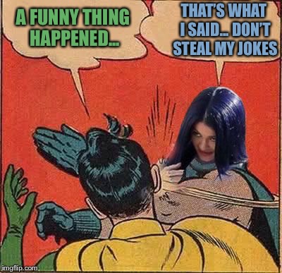 Kylie Slapping Robin | A FUNNY THING HAPPENED... THAT’S WHAT I SAID... DON’T STEAL MY JOKES | image tagged in kylie slapping robin | made w/ Imgflip meme maker