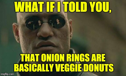 Matrix Morpheus | WHAT IF I TOLD YOU, THAT ONION RINGS ARE BASICALLY VEGGIE DONUTS | image tagged in memes,matrix morpheus | made w/ Imgflip meme maker