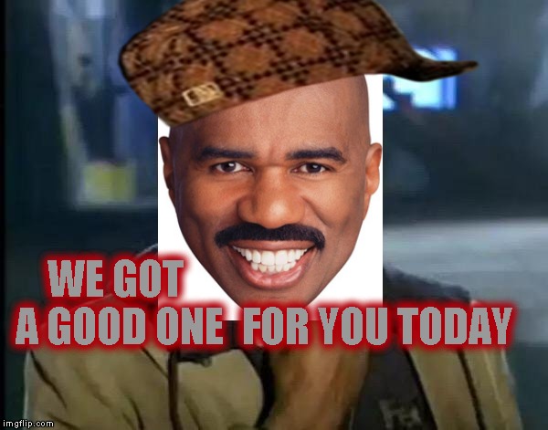 Y'all Got Any More Of That Meme | WE GOT A GOOD ONE FOR YOU TODAY | image tagged in memes,y'all got any more of that,scumbag | made w/ Imgflip meme maker