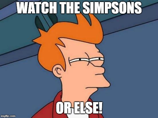 Futurama Fry Meme | WATCH THE SIMPSONS; OR ELSE! | image tagged in memes,futurama fry | made w/ Imgflip meme maker