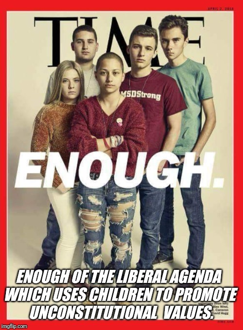 Latest TIME cover with slight edit. | ENOUGH OF THE LIBERAL AGENDA WHICH USES CHILDREN TO PROMOTE  UNCONSTITUTIONAL  VALUES. | image tagged in time,constitution,gun control,children | made w/ Imgflip meme maker