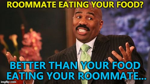 It could be worse... :) | ROOMMATE EATING YOUR FOOD? BETTER THAN YOUR FOOD EATING YOUR ROOMMATE... | image tagged in memes,steve harvey,food,roommates | made w/ Imgflip meme maker
