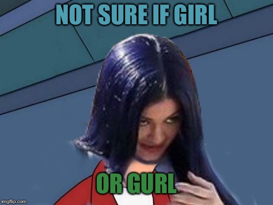 Kylie Futurama | NOT SURE IF GIRL OR GURL | image tagged in kylie futurama | made w/ Imgflip meme maker