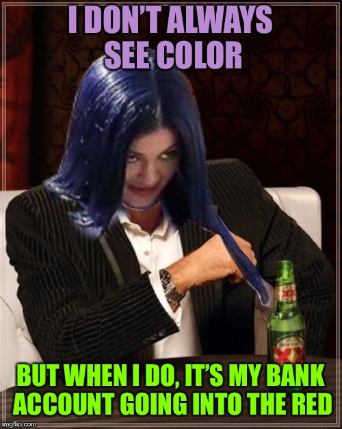 Kylie Most Interesting | I DON’T ALWAYS SEE COLOR BUT WHEN I DO, IT’S MY BANK ACCOUNT GOING INTO THE RED | image tagged in kylie most interesting | made w/ Imgflip meme maker