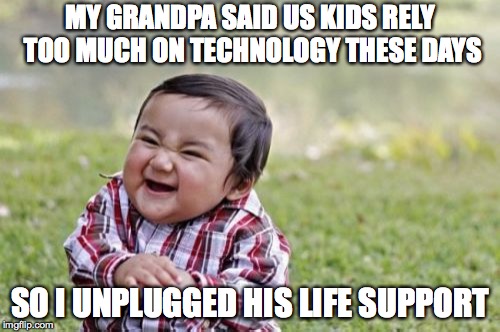 Evil Toddler Meme | MY GRANDPA SAID US KIDS RELY TOO MUCH ON TECHNOLOGY THESE DAYS; SO I UNPLUGGED HIS LIFE SUPPORT | image tagged in memes,evil toddler | made w/ Imgflip meme maker