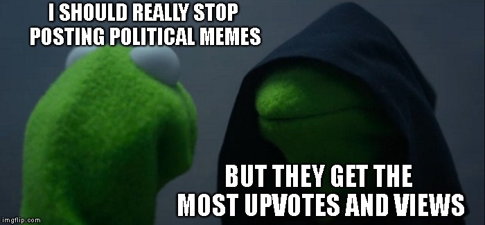 My inner conflict | I SHOULD REALLY STOP POSTING POLITICAL MEMES; BUT THEY GET THE MOST UPVOTES AND VIEWS | image tagged in memes,evil kermit,political meme,popular memes | made w/ Imgflip meme maker
