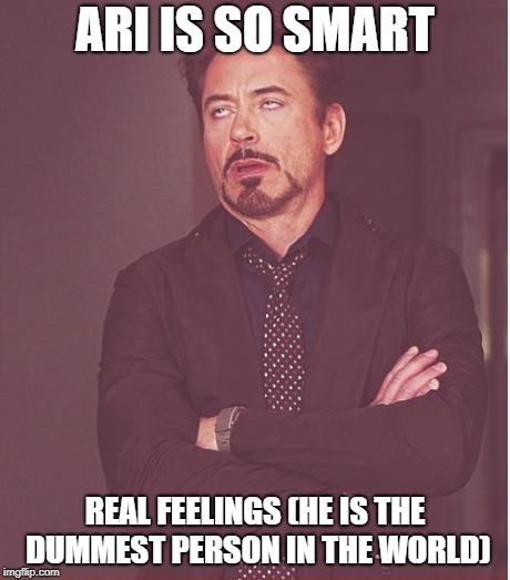 Face You Make Robert Downey Jr | ARI IS SO SMART; REAL FEELINGS (HE IS THE DUMMEST PERSON IN THE WORLD) | image tagged in memes,face you make robert downey jr | made w/ Imgflip meme maker