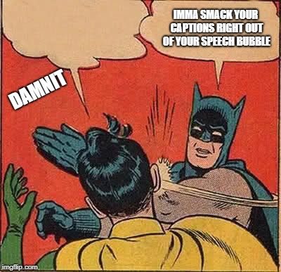 Batman Slapping Robin | IMMA SMACK YOUR CAPTIONS RIGHT OUT OF YOUR SPEECH BUBBLE; DAMNIT | image tagged in memes,batman slapping robin | made w/ Imgflip meme maker